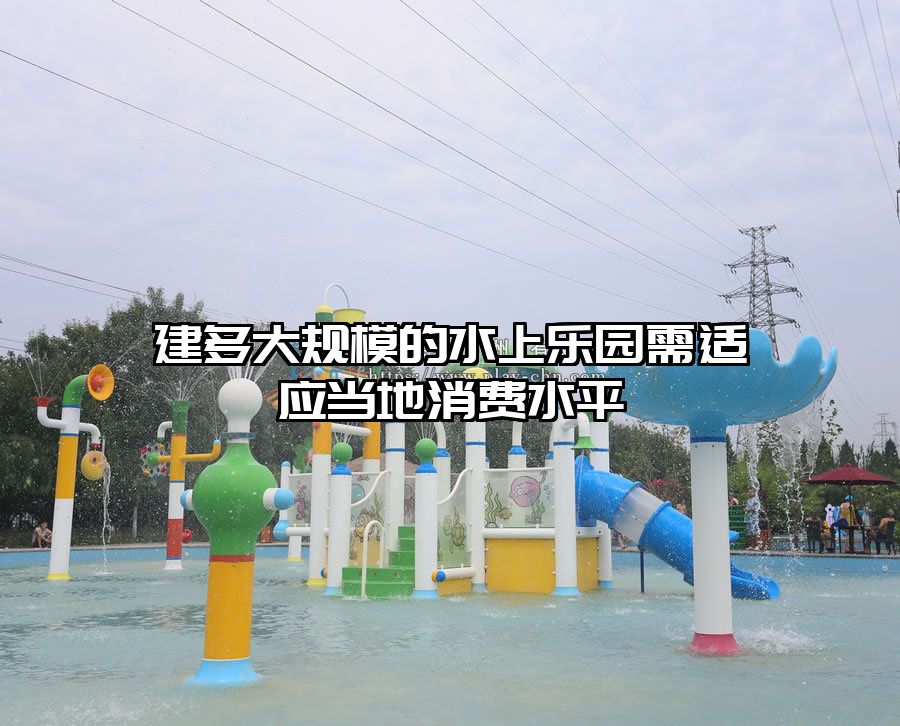 建多大規模的水上樂園需適應當地消費水平