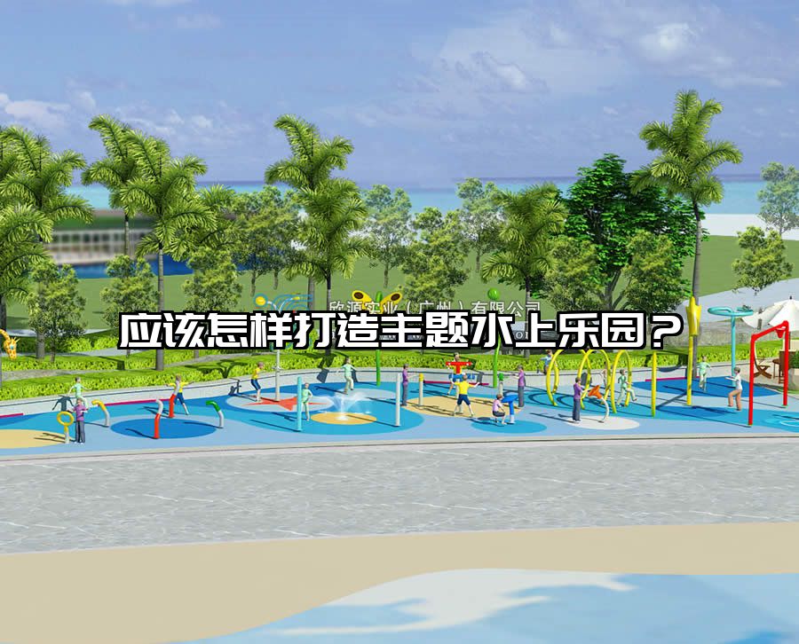 應(yīng)該怎樣打造主題水上樂園？