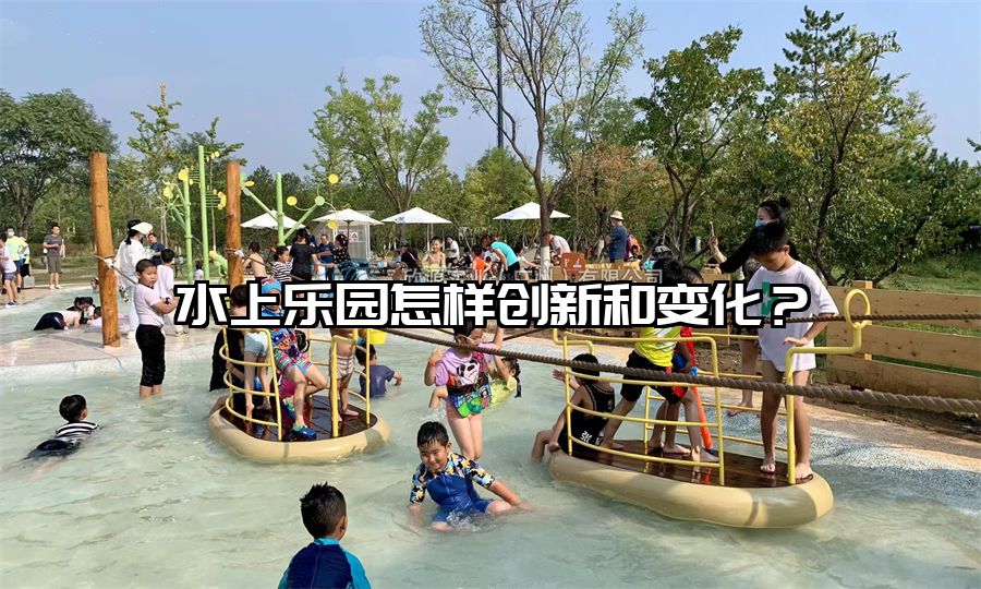 水上樂園怎樣創新和變化？