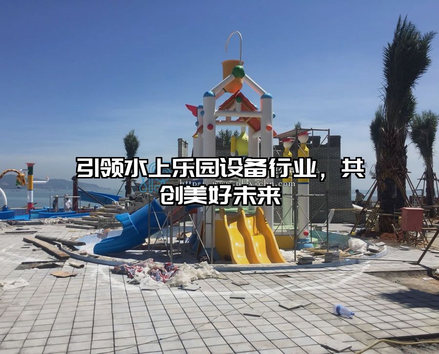 引領(lǐng)水上樂園設(shè)備行業(yè)，共創(chuàng)美好未來