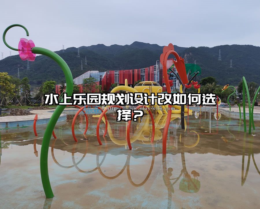 水上樂園規(guī)劃設(shè)計(jì)改如何選擇？