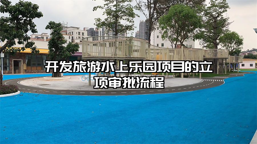 開發旅游水上樂園項目的立項審批流程
