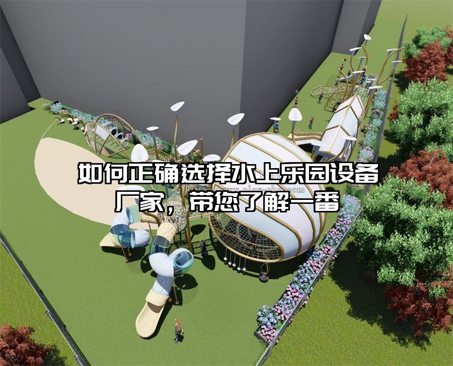 如何正確選擇水上樂園設備廠家，帶您了解一番