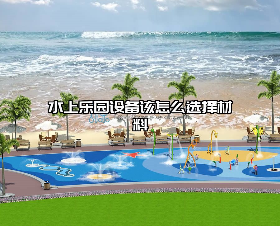 水上樂園設(shè)備該怎么選擇材料