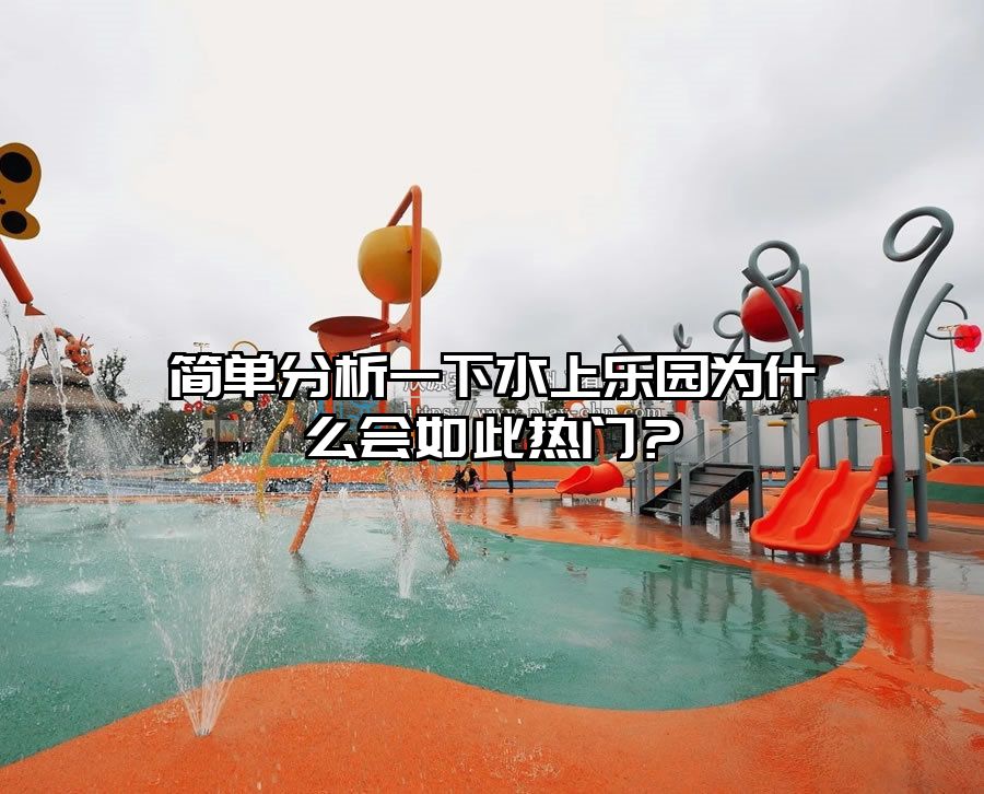 簡單分析一下水上樂園為什么會如此熱門？