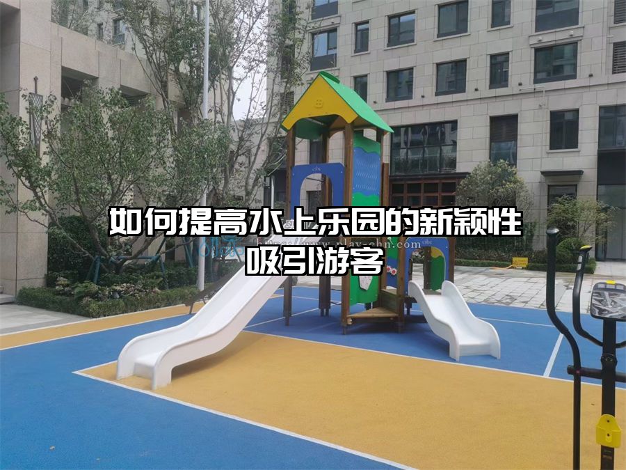 如何提高水上樂園的新穎性吸引游客