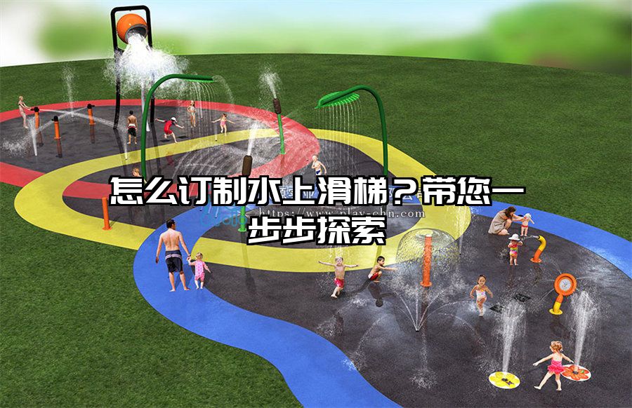 怎么訂制水上滑梯？帶您一步步探索