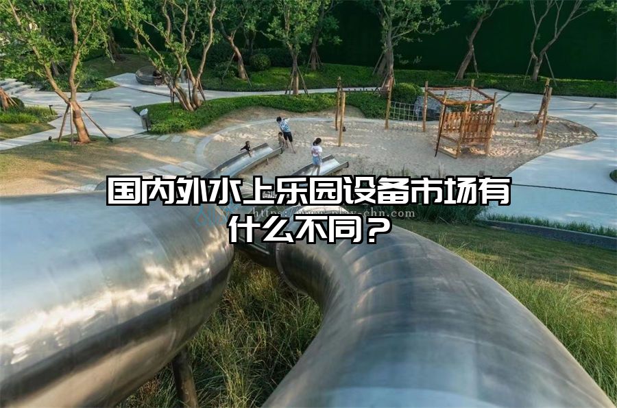 國內外水上樂園設備市場有什么不同？