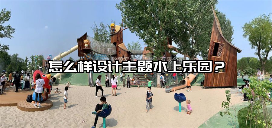 怎么樣設計主題水上樂園？