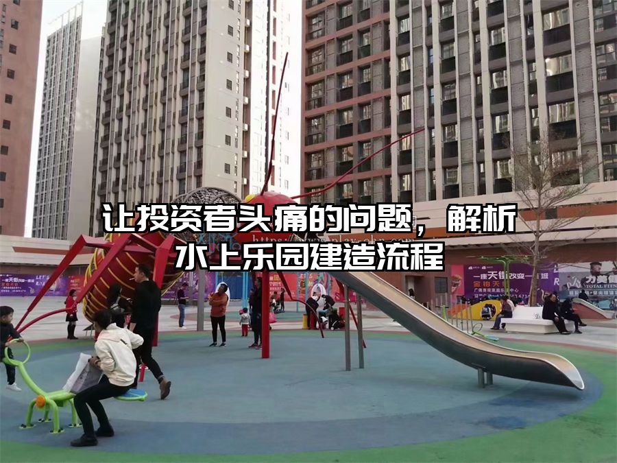 讓投資者頭痛的問題，解析水上樂園建造流程