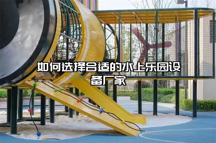 如何選擇合適的水上樂園設(shè)備廠家