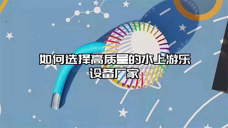 如何選擇高質(zhì)量的水上游樂設(shè)備廠家