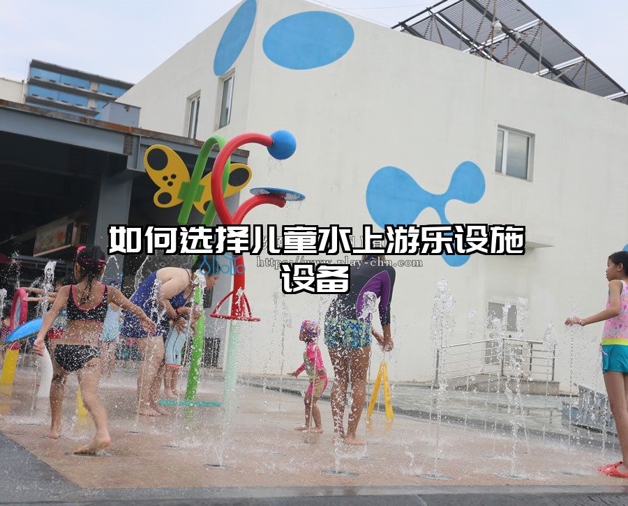 如何選擇兒童水上游樂設(shè)施設(shè)備