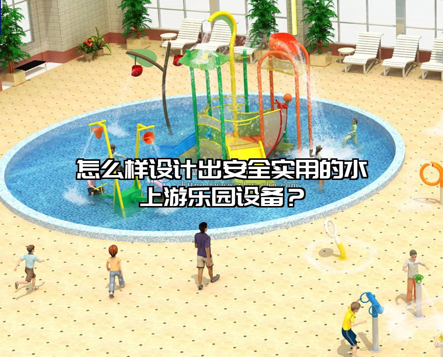 怎么樣設計出安全實用的水上游樂園設備？
