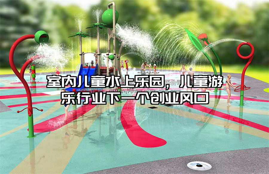 室內(nèi)兒童水上樂園，兒童游樂行業(yè)下一個(gè)創(chuàng)業(yè)風(fēng)口