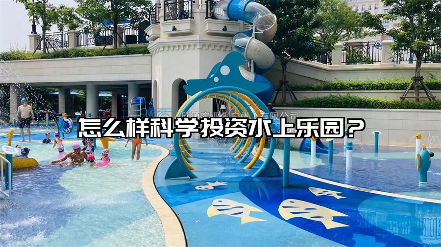 怎么樣科學投資水上樂園？