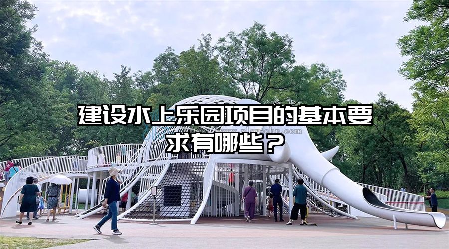 建設水上樂園項目的基本要求有哪些？