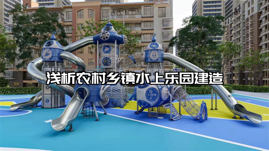 淺析農村鄉鎮水上樂園建造