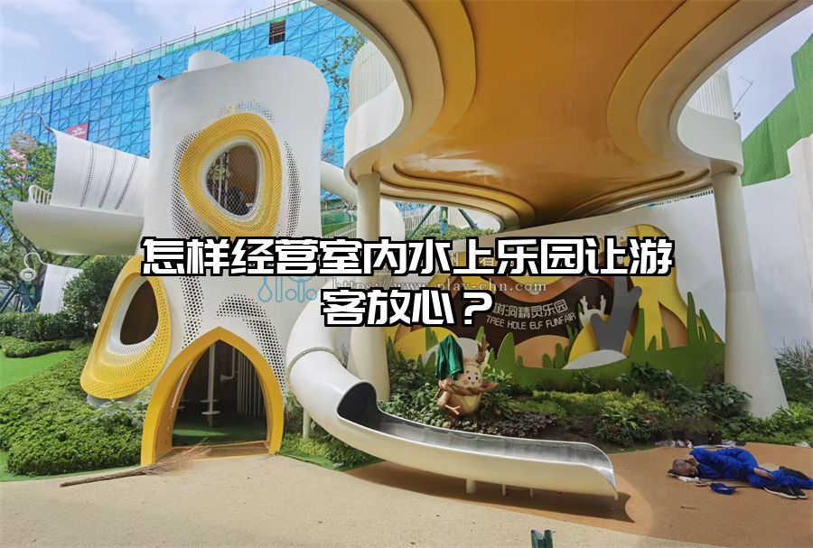 怎樣經(jīng)營室內水上樂園讓游客放心？