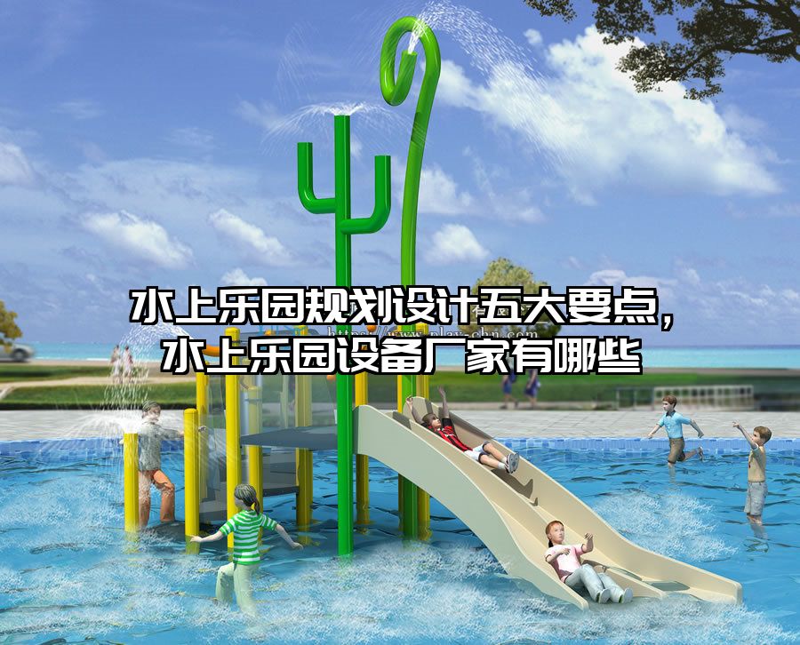 水上樂園規(guī)劃設(shè)計(jì)五大要點(diǎn)，水上樂園設(shè)備廠家有哪些