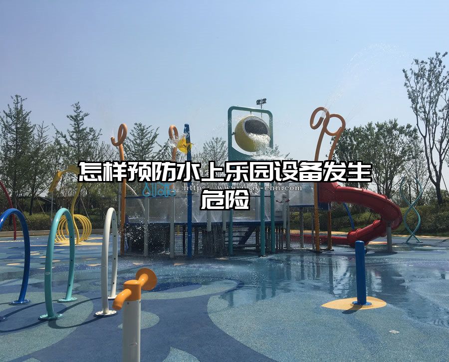 怎樣預(yù)防水上樂園設(shè)備發(fā)生危險
