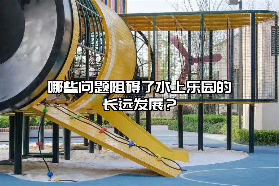 哪些問題阻礙了水上樂園的長遠發展？