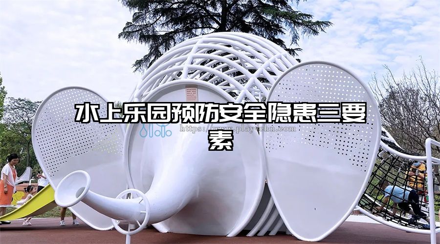 水上樂園預(yù)防安全隱患三要素