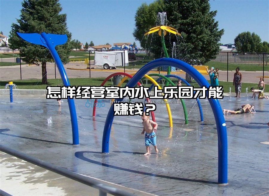 怎樣經(jīng)營室內水上樂園才能賺錢？