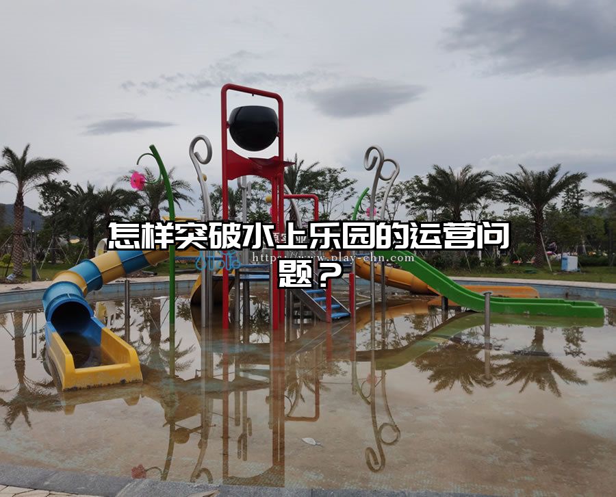 怎樣突破水上樂園的運營問題？