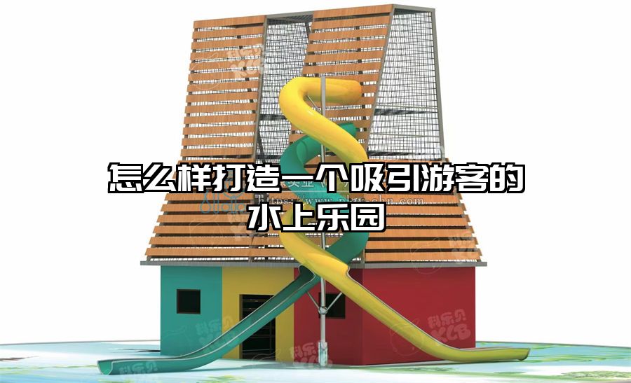 怎么樣打造一個吸引游客的水上樂園