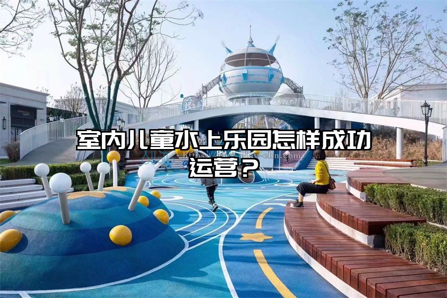 室內兒童水上樂園怎樣成功運營？