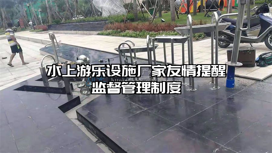 水上游樂設(shè)施廠家友情提醒監(jiān)督管理制度