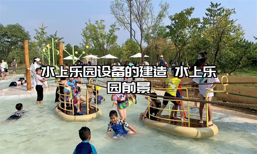 水上樂園設(shè)備的建造 水上樂園前景