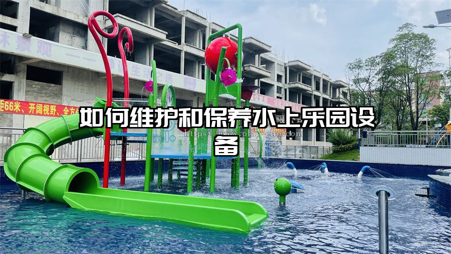 如何維護(hù)和保養(yǎng)水上樂園設(shè)備