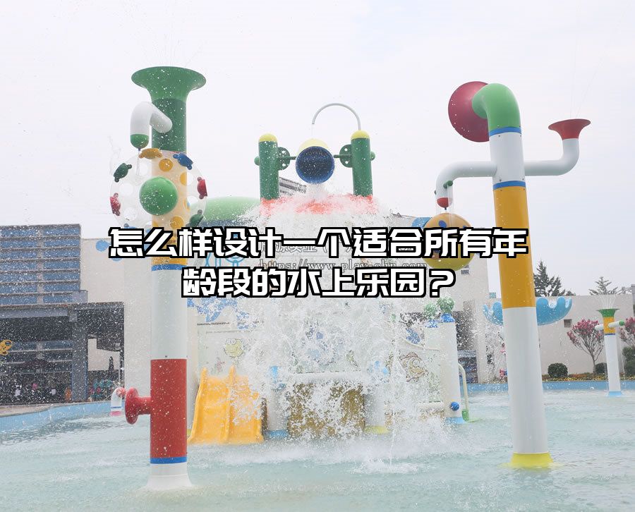 怎么樣設計一個適合所有年齡段的水上樂園？
