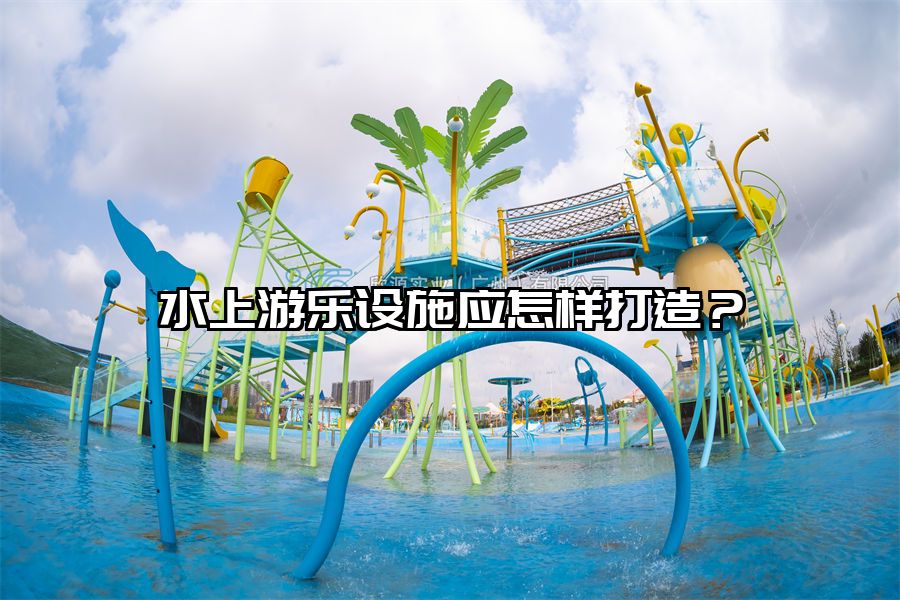 水上游樂設施應怎樣打造？