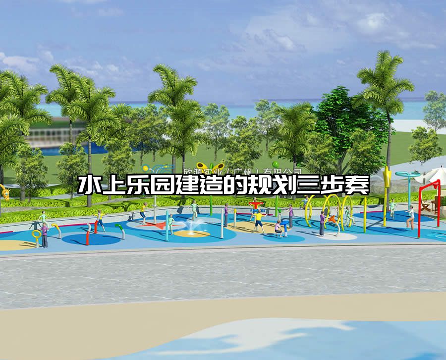水上樂園建造的規(guī)劃三步奏