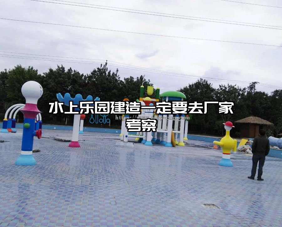 水上樂園建造一定要去廠家考察