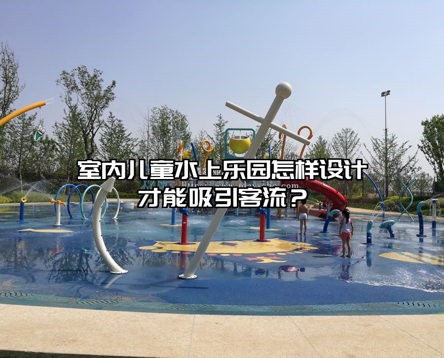 室內兒童水上樂園怎樣設計才能吸引客流？
