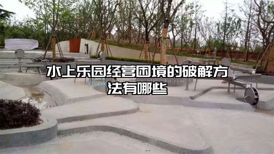 水上樂園經(jīng)營困境的破解方法有哪些