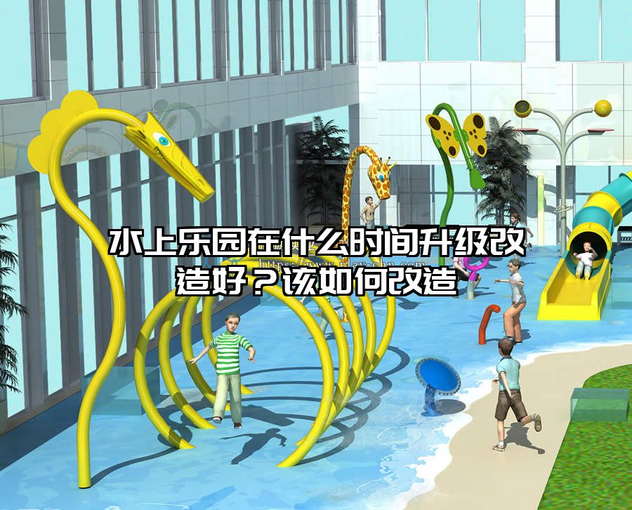 水上樂園在什么時間升級改造好？該如何改造
