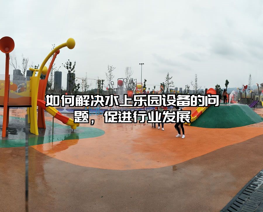 如何解決水上樂園設備的問題，促進行業發展