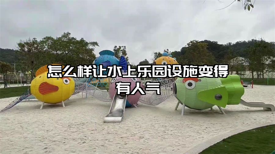 怎么樣讓水上樂園設施變得有人氣