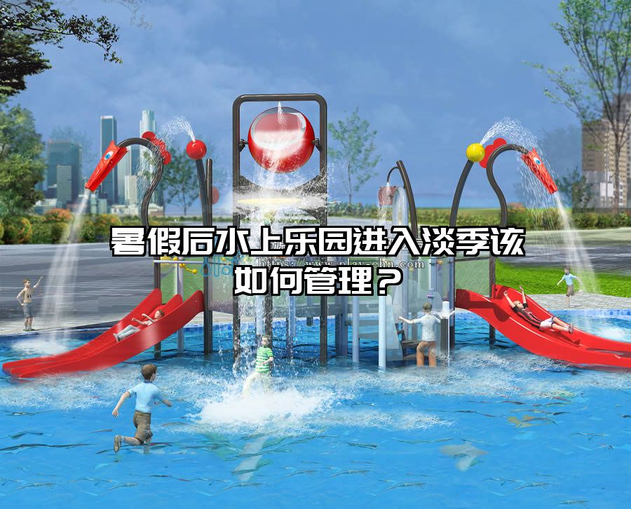 暑假后水上樂園進(jìn)入淡季該如何管理？
