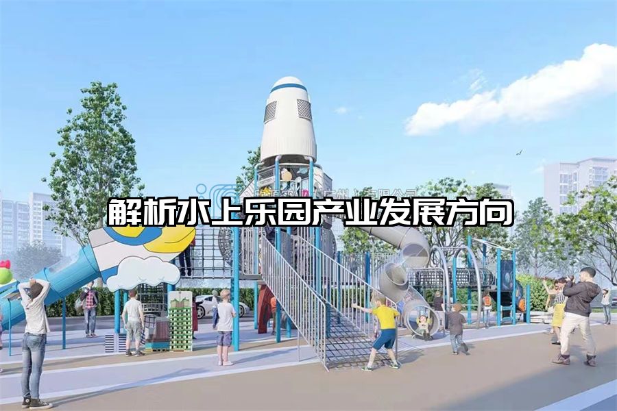解析水上樂園產(chǎn)業(yè)發(fā)展方向