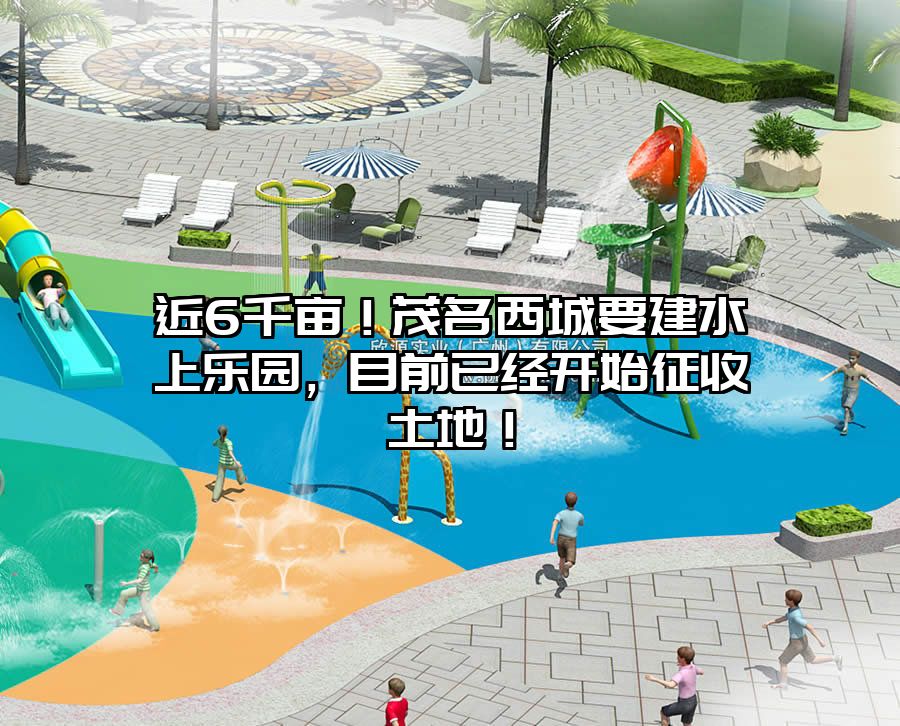 近6千畝！茂名西城要建水上樂園，目前已經開始征收土地！