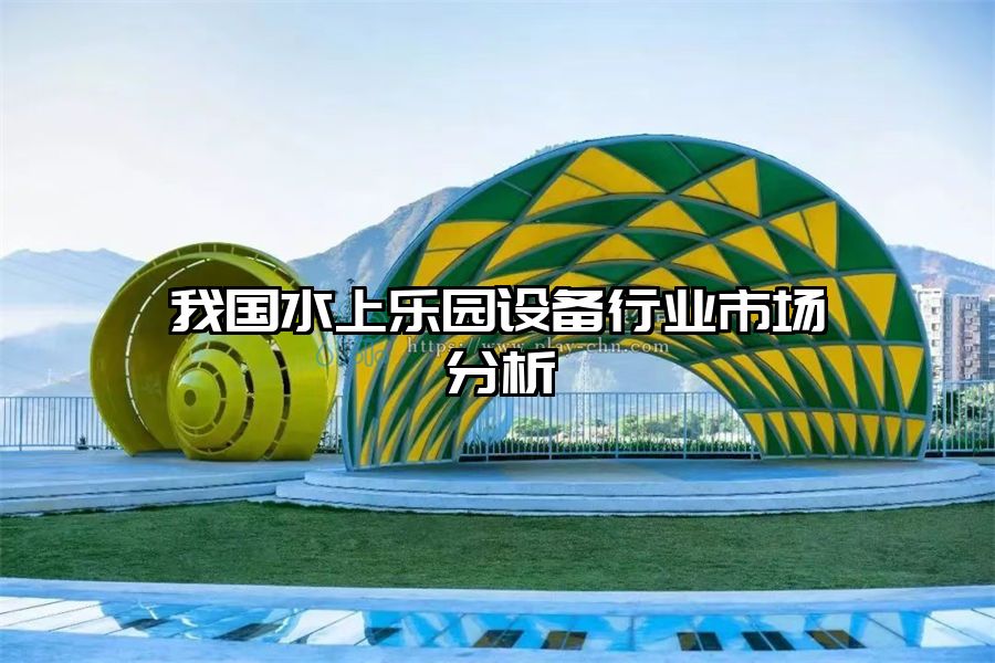 我國水上樂園設備行業市場分析
