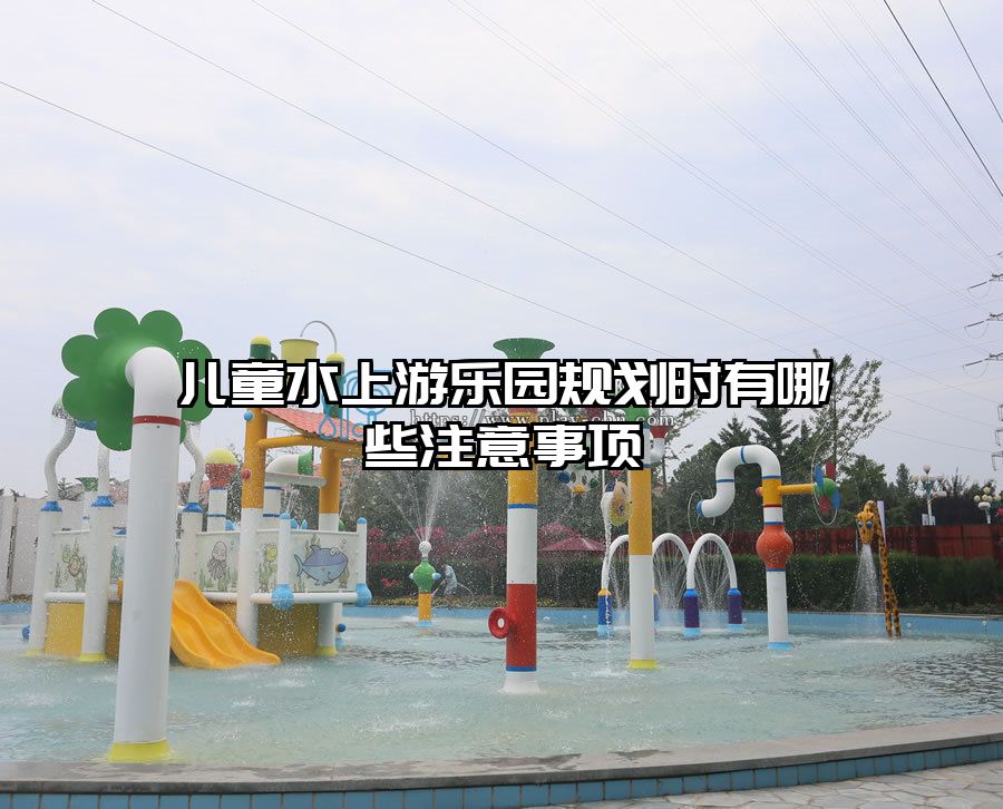兒童水上游樂園規(guī)劃時有哪些注意事項
