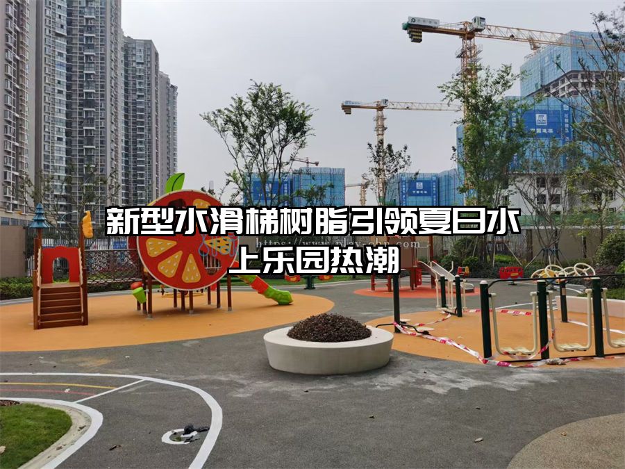 新型水滑梯樹脂引領(lǐng)夏日水上樂園熱潮