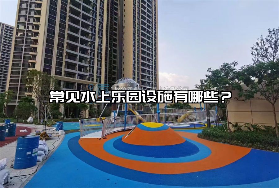 常見水上樂園設施有哪些？
